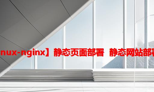 【nginx网站部署】【nginx部署网站】【linux-nginx】静态页面部署 静态网站部署 nginx版  前端 前端部署 web页面 nginx